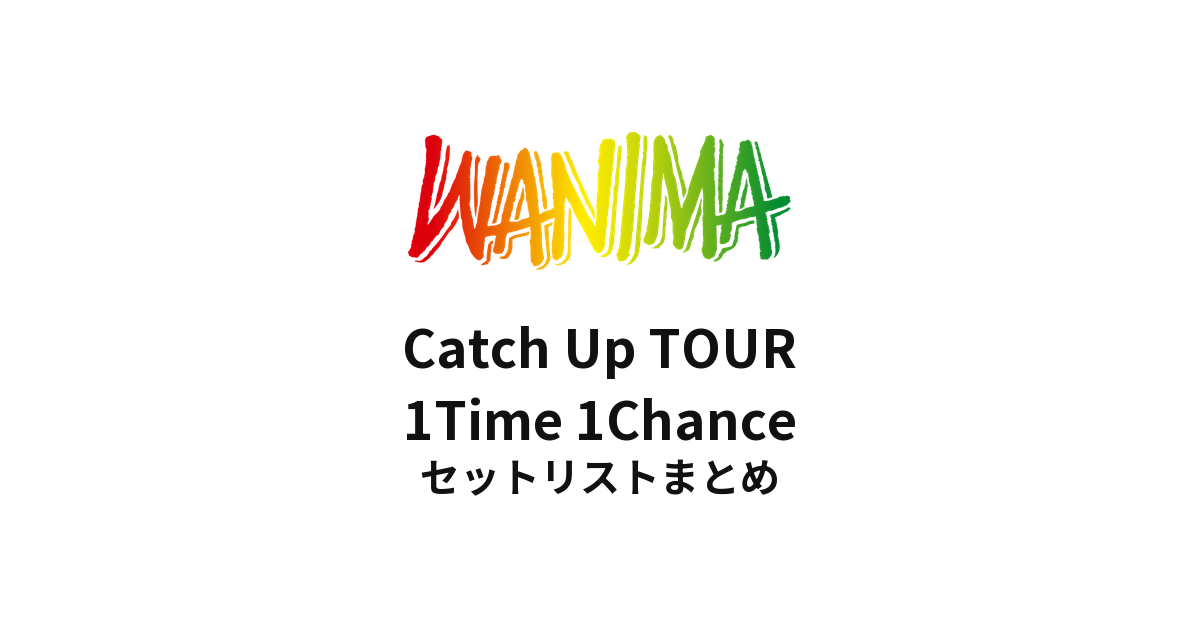WANIMA Catch Up TOUR 1Time 1Chance セットリストまとめ