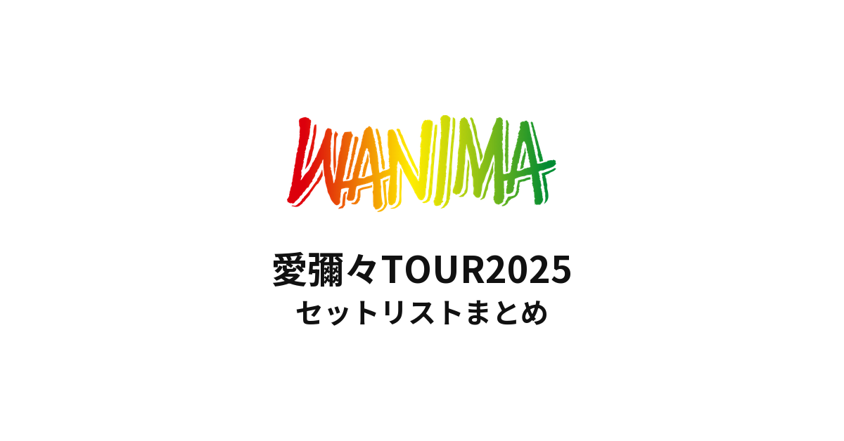 WANIMA 愛彌々TOUR2025 セットリストまとめ
