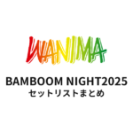 WANIMA BAMBOOM NIGHT2025 セットリストまとめ