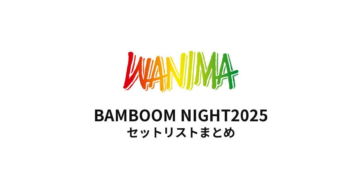 WANIMA BAMBOOM NIGHT2025 セットリストまとめ