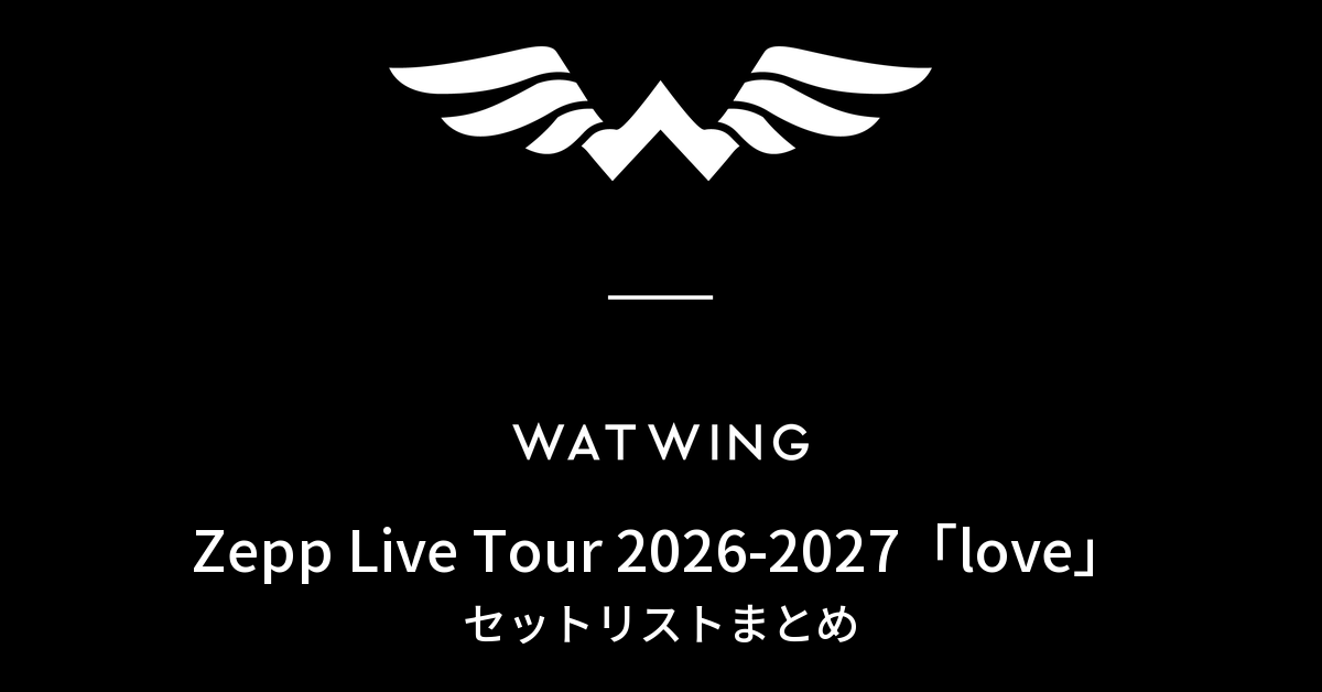 WATWING Zepp Live Tour 2026-2027「love」 セットリストまとめ