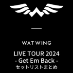 WATWING LIVE TOUR 2024 - Get Em Back - セットリストまとめ