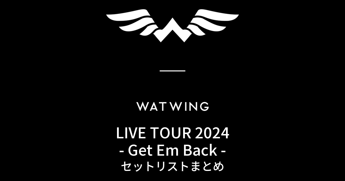 WATWING LIVE TOUR 2024 - Get Em Back - セットリストまとめ