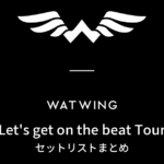 WATWING Let's get on the beat Tour セットリストまとめ