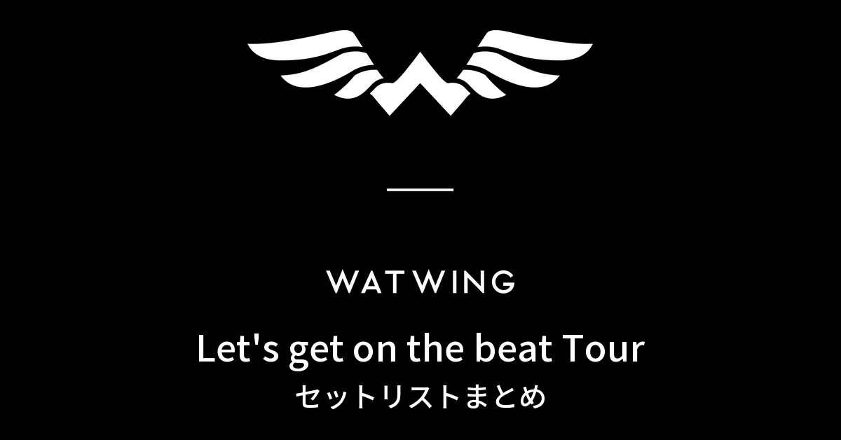 WATWING Let's get on the beat Tour セットリストまとめ