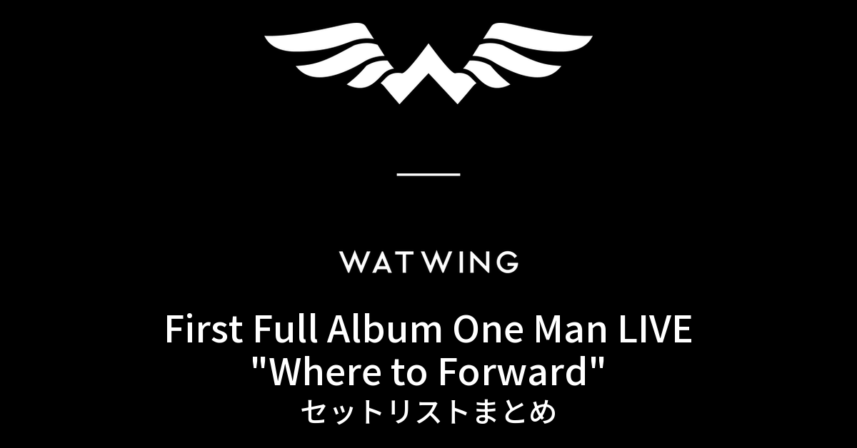 WATWING First Full Album One Man LIVE "Where to Forward" セットリストまとめ