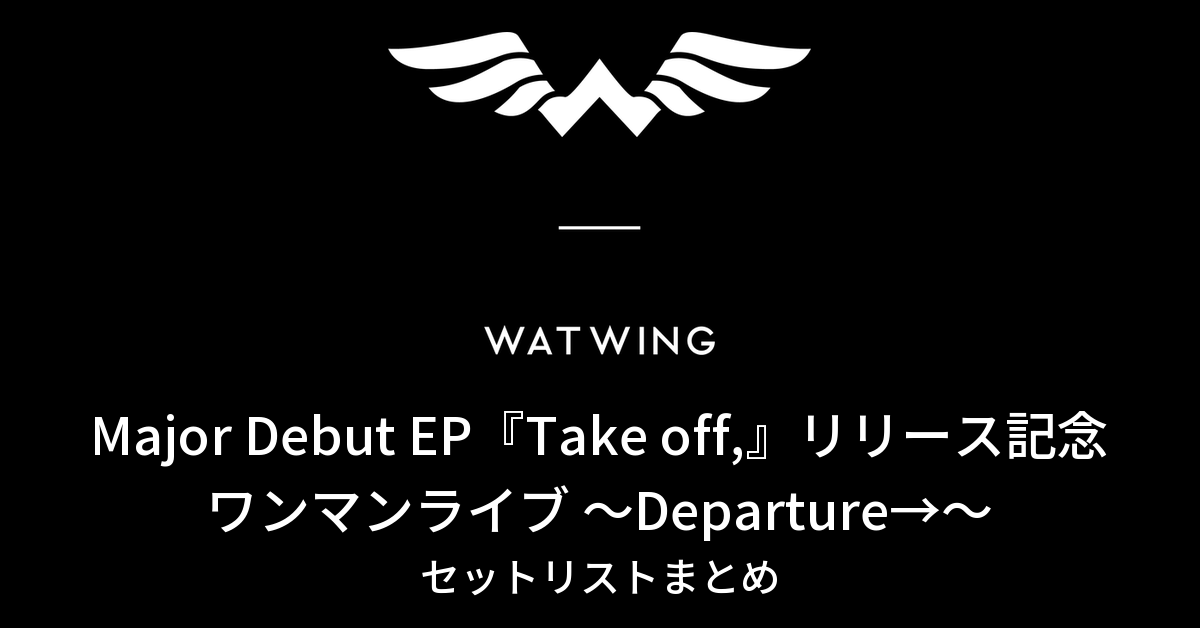 WATWING Major Debut EP『Take off,』リリース記念ワンマンライブ ～Departure→～ セットリストまとめ
