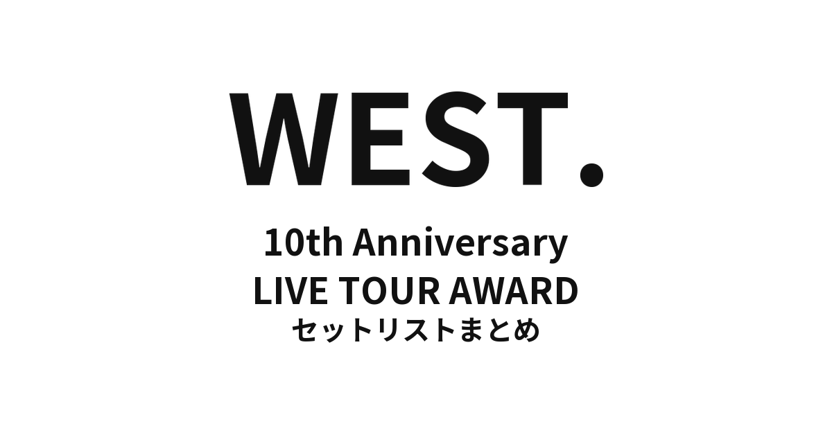 WEST. 10th Anniversary LIVE TOUR AWARD 全公演セットリストまとめ