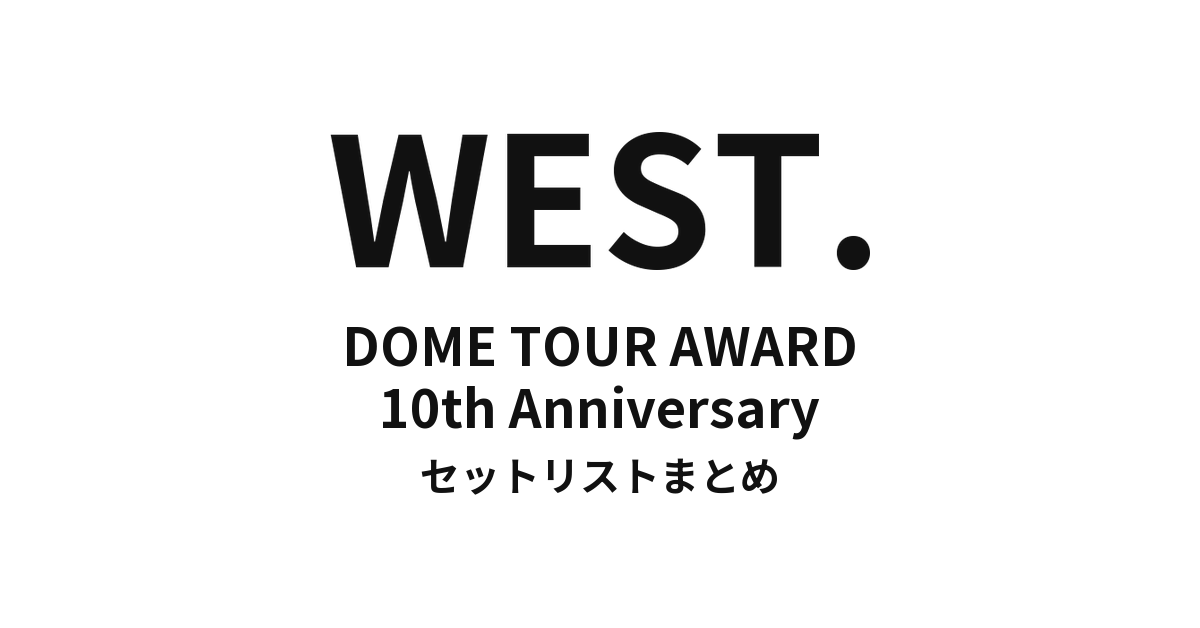 WEST. DOME TOUR AWARD 10th Anniversary セットリストまとめ