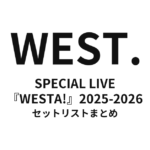 WEST. SPECIAL LIVE『WESTA!』2025-2026 セットリストまとめ