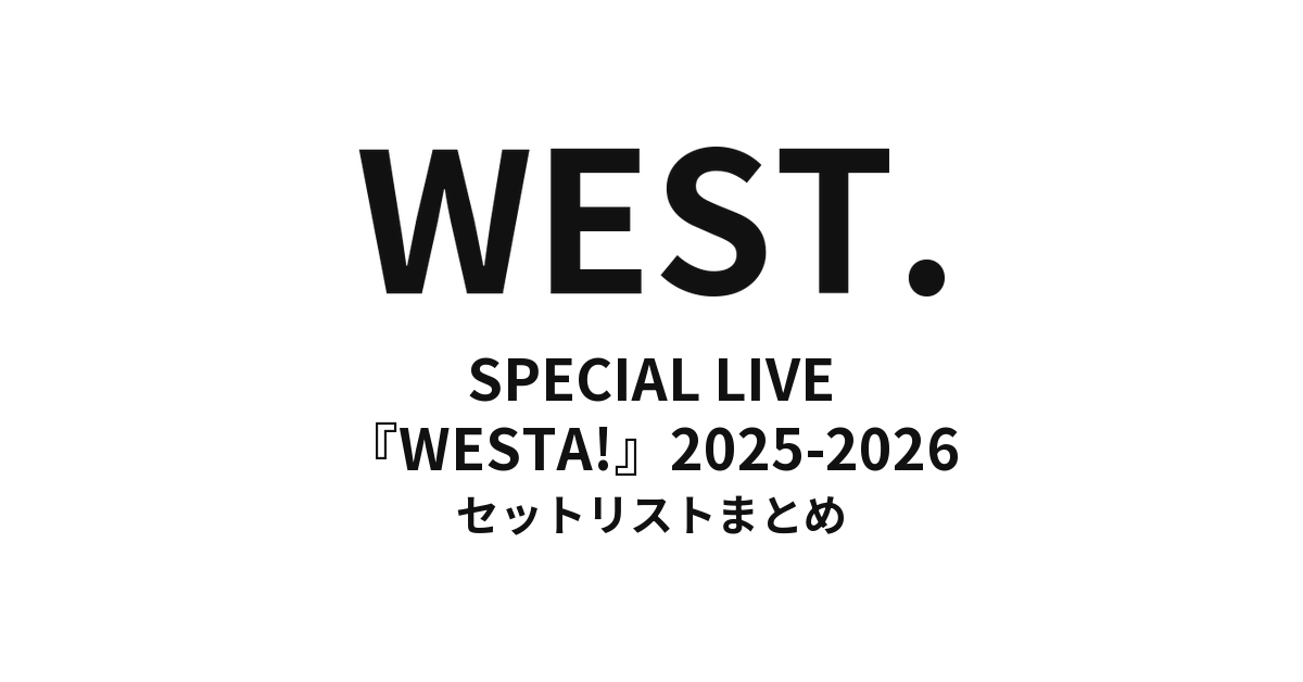 WEST. SPECIAL LIVE『WESTA!』2025-2026 セットリストまとめ