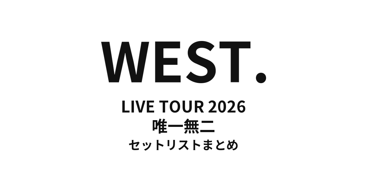 WEST. LIVE TOUR 2026 唯一無二 全公演セットリストまとめ