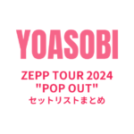 YOASOBI ZEPP TOUR 2024 "POP OUT" セットリストまとめ