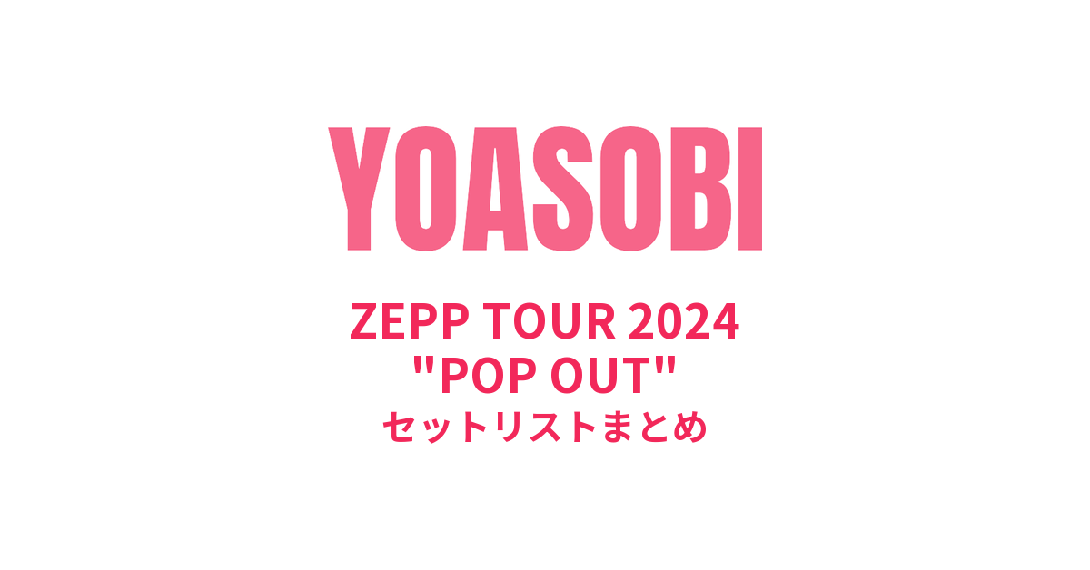 YOASOBI ZEPP TOUR 2024 "POP OUT" セットリストまとめ