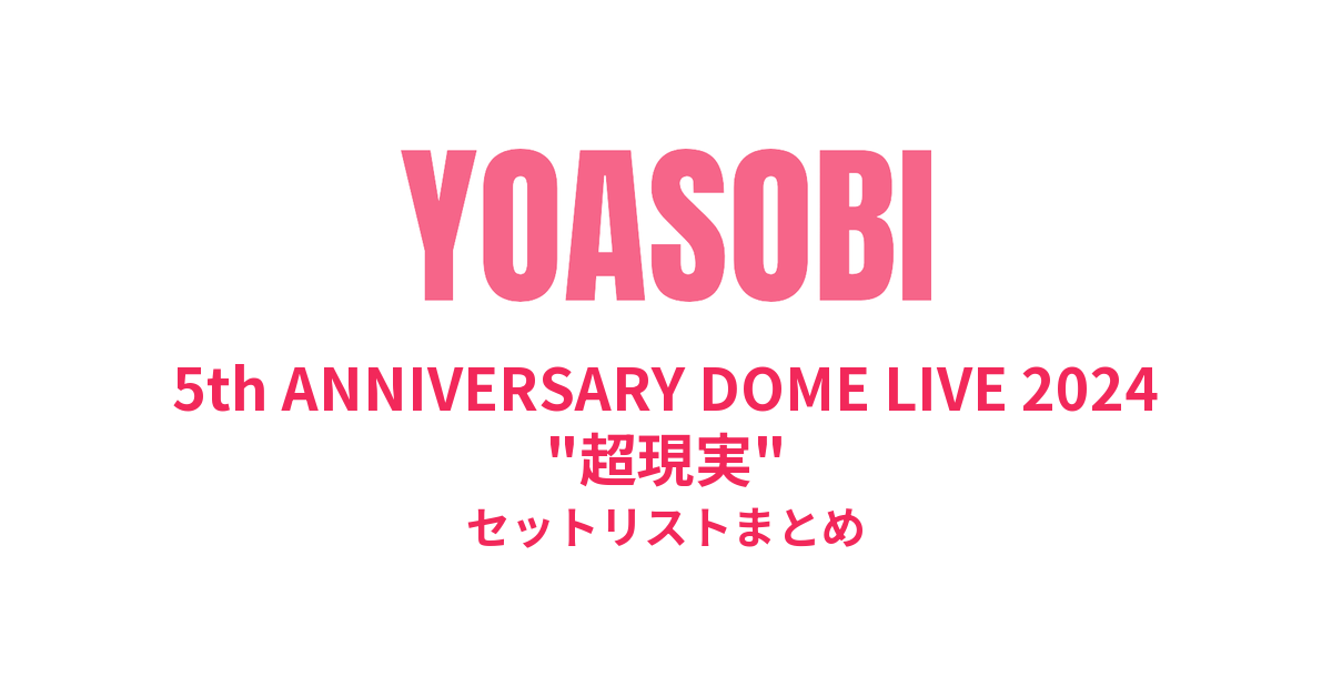 YOASOBI 5th ANNIVERSARY DOME LIVE 2024 "超現実" セットリストまとめ