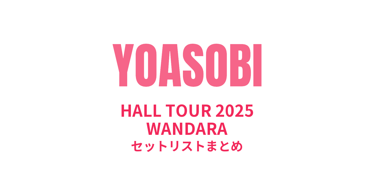 YOASOBI HALL TOUR 2025 WANDARA セットリストまとめ - もとりょこblog