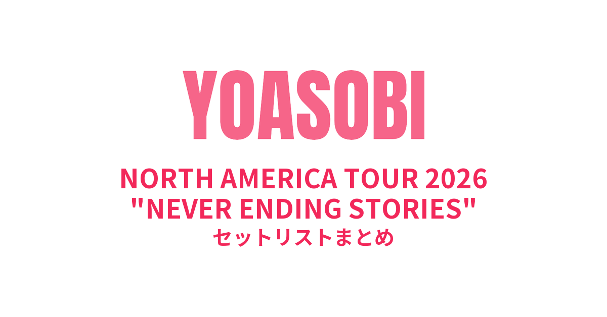 YOASOBI NORTH AMERICA TOUR 2026 "NEVER ENDING STORIES" セットリストまとめ