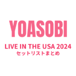 YOASOBI LIVE IN THE USA 2024 セットリストまとめ