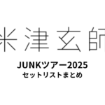 【米津玄師 セトリ】JUNKツアー2025 全公演セットリストまとめ