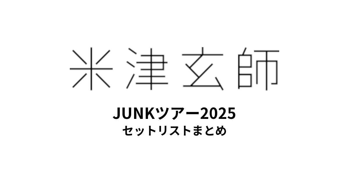 米津玄師 セトリ】JUNKツアー2025 全公演セットリストまとめ - もとり