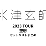 米津玄師2023 TOUR 空想 全公演セットリストまとめ
