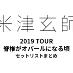 米津玄師 2019 TOUR 脊椎がオパールになる頃 全公演セットリストまとめ