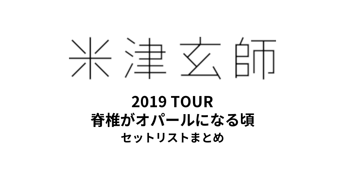 米津玄師 2019 TOUR 脊椎がオパールになる頃 全公演セットリストまとめ