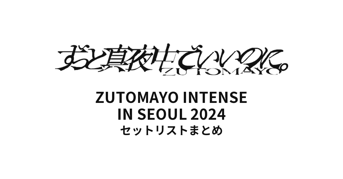 ずっと真夜中でいいのに。 ZUTOMAYO INTENSE IN SEOUL 2024 セットリストまとめ