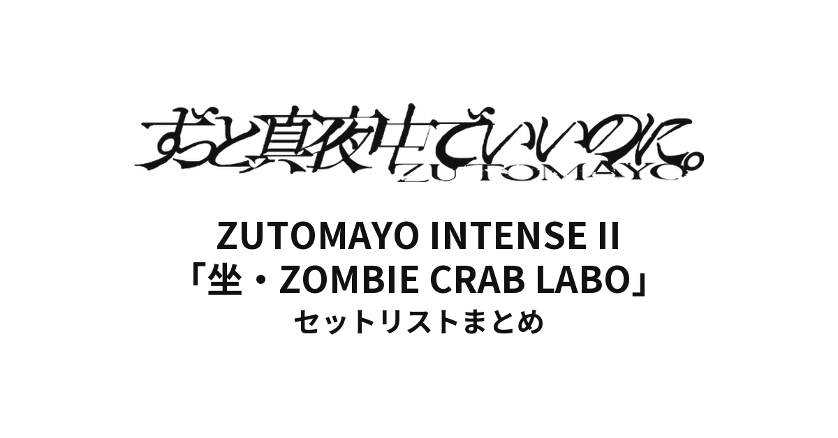 【ずとまよ セトリ】 "坐・ZOMBIE CRAB LABO"全公演セットリストまとめ | ずっと真夜中でいいのに。 JAPAN &amp; ASIA TOUR ZUTOMAYO INTENSE II