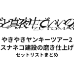 ずっと真夜中でいいのに。 やきやきヤンキーツアー2 〜スナネコ建設の磨き仕上げ〜 全公演セットリストまとめ
