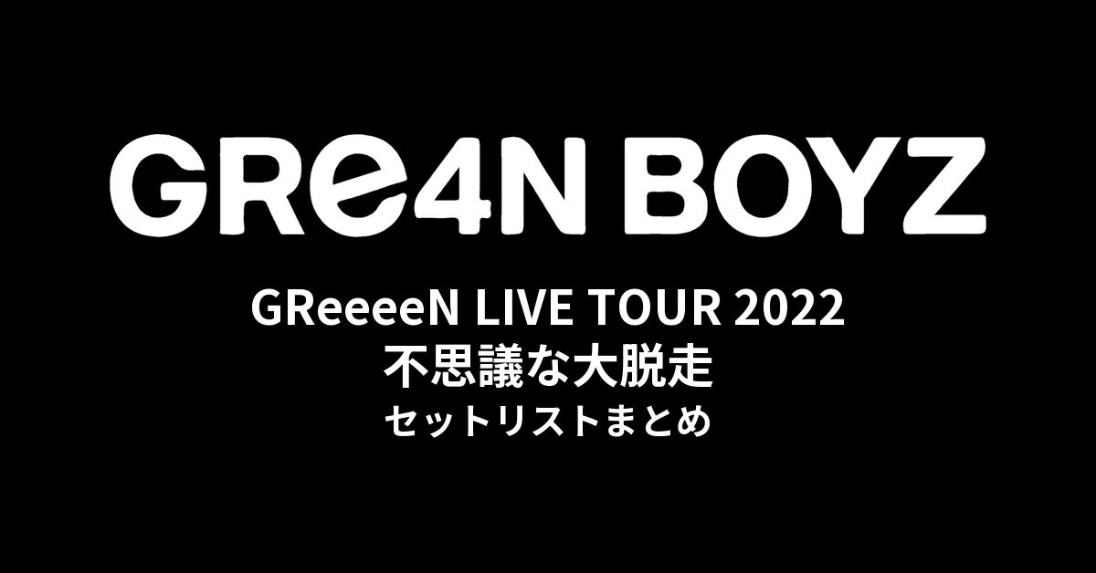 GReeeeN LIVE TOUR 2022「GReeeeNと不思議な大脱走」セットリストまとめ