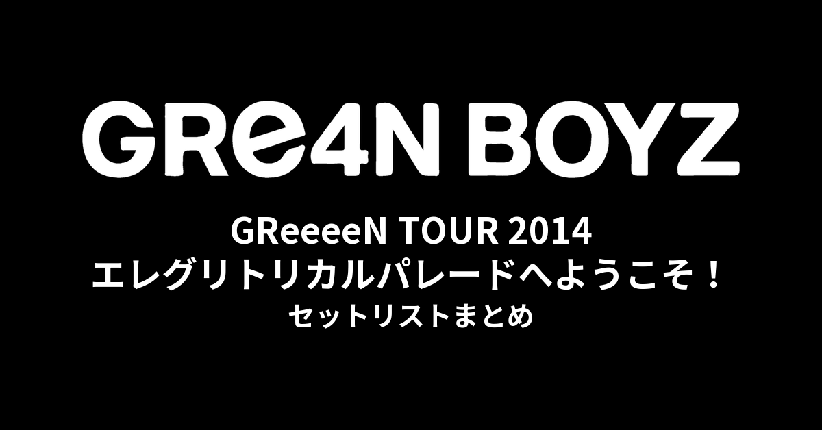 GReeeeN エレグリトリカルパレードへようこそ！ツアー セットリストまとめ