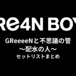 GReeeeNと不思議の管〜配水の人〜 セットリストまとめ