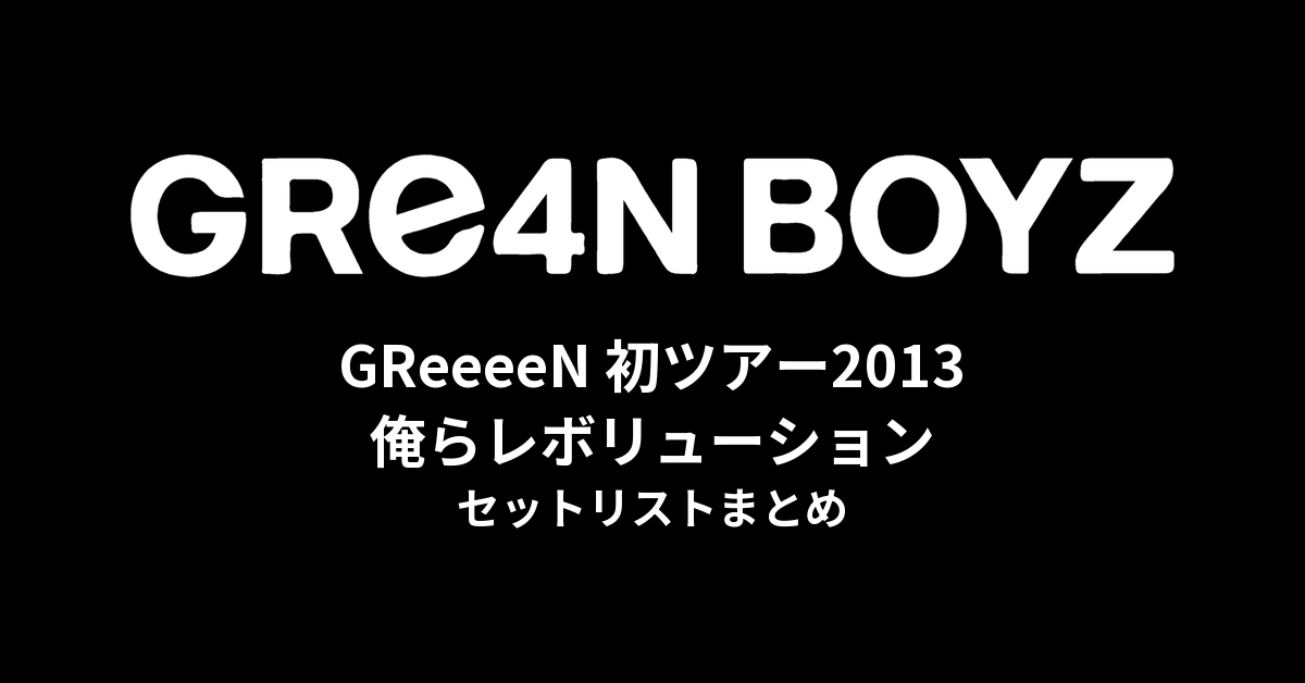 GReeeeN 初ツアー「俺らレボリューション」セットリストまとめ