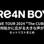 GRe4N BOYZ LIVE TOUR 2024 "The CUBE"〜何処かに広がる大きな声が〜 セットリストまとめ