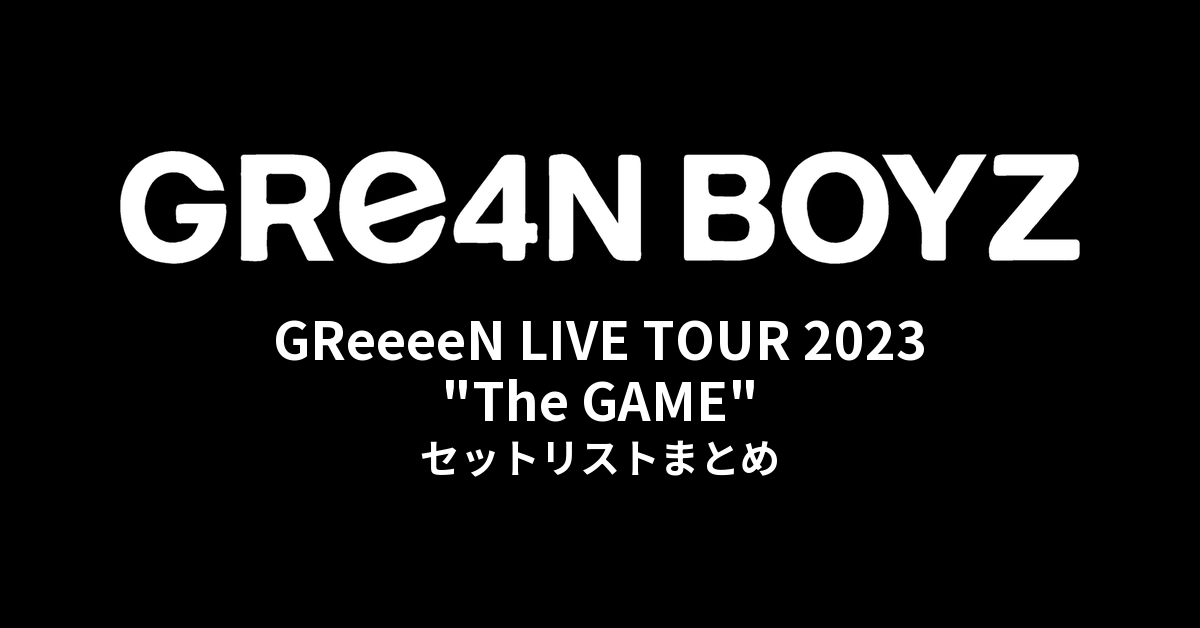 GReeeeN LIVE TOUR 2023「"The GAME"」セットリストまとめ