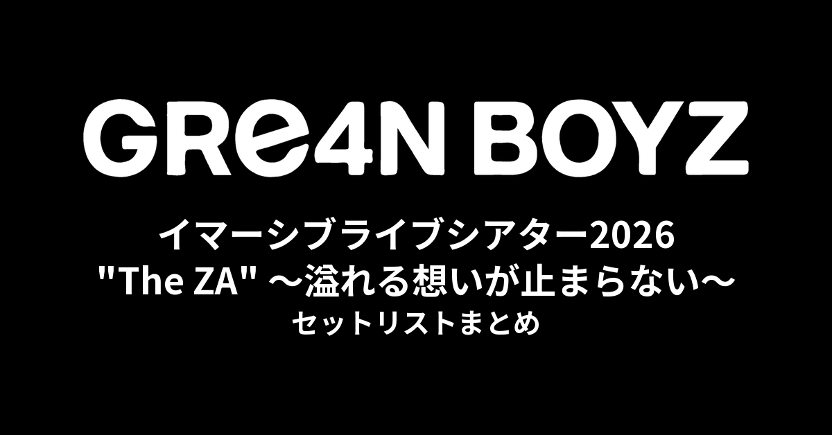 GRe4N BOYZ イマーシブライブシアター2026『"The ZA" 〜溢れる想いが止まらない〜』セットリストまとめ