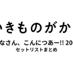 いきものがかりの みなさん、こんにつあー!! 2006 セットリストまとめ