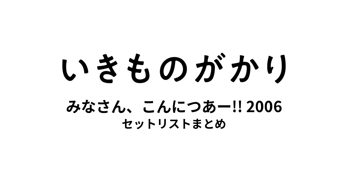 いきものがかりの みなさん、こんにつあー!! 2006 セットリストまとめ