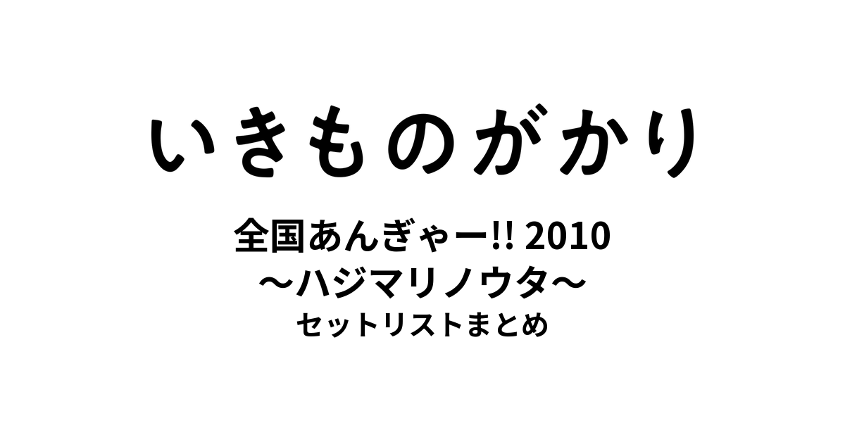 いきものがかりの みなさん、こんにつあー!! 2010 全国あんぎゃー!! 〜ハジマリノウタ〜 セットリストまとめ