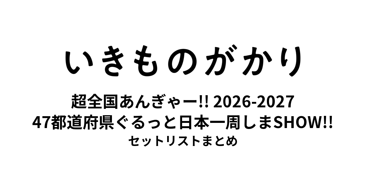 いきものがかりの みなさん、こんにつあー!! 2026-2027 超全国あんぎゃー!! 〜47都道府県ぐるっと日本一周しまSHOW!!〜 セットリストまとめ