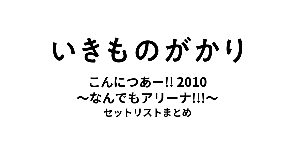 いきものがかりの みなさん、こんにつあー!! 2010 〜なんでもアリーナ!!!〜 セットリストまとめ