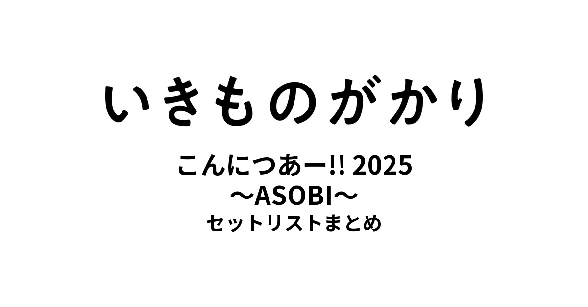 いきものがかりの みなさん、こんにつあー!! 2025 〜ASOBI〜 セットリストまとめ