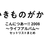 いきものがかりの みなさん、こんにつあー!! 2008 〜ライフアルバム〜 セットリストまとめ
