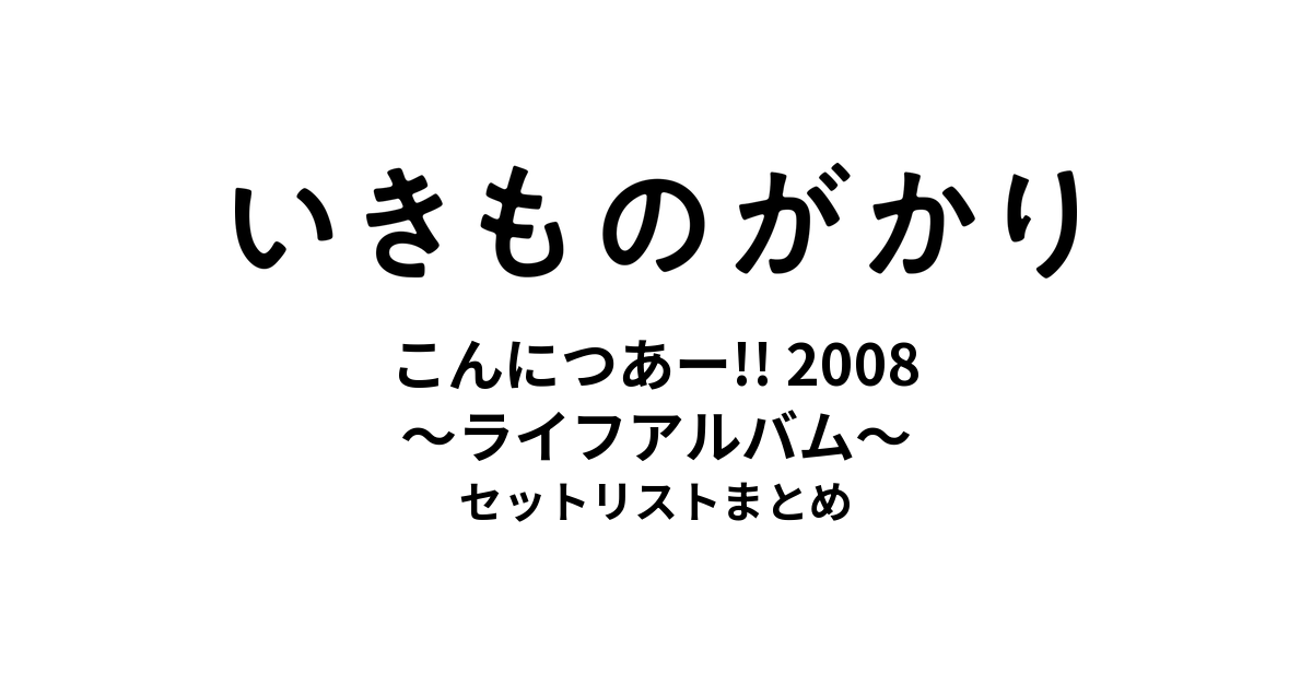 いきものがかりの みなさん、こんにつあー!! 2008 〜ライフアルバム〜 セットリストまとめ