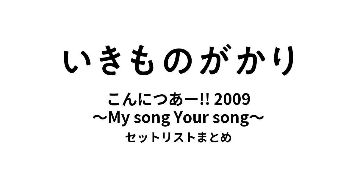 いきものがかりの みなさん、こんにつあー!! 2009 〜My song Your song〜 セットリストまとめ