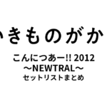 いきものがかりの みなさん、こんにつあー!! 2012 〜NEWTRAL〜 セットリストまとめ