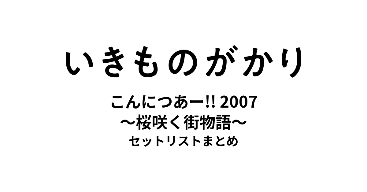 いきものがかりの みなさん、こんにつあー!! 2007 〜桜咲く街物語〜 セットリストまとめ
