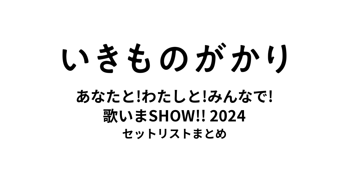 いきものがかりの みなさん、こんにつあー!! 2024 〜あなたと!わたしと!みんなで!歌いまSHOW!!〜 セットリストまとめ