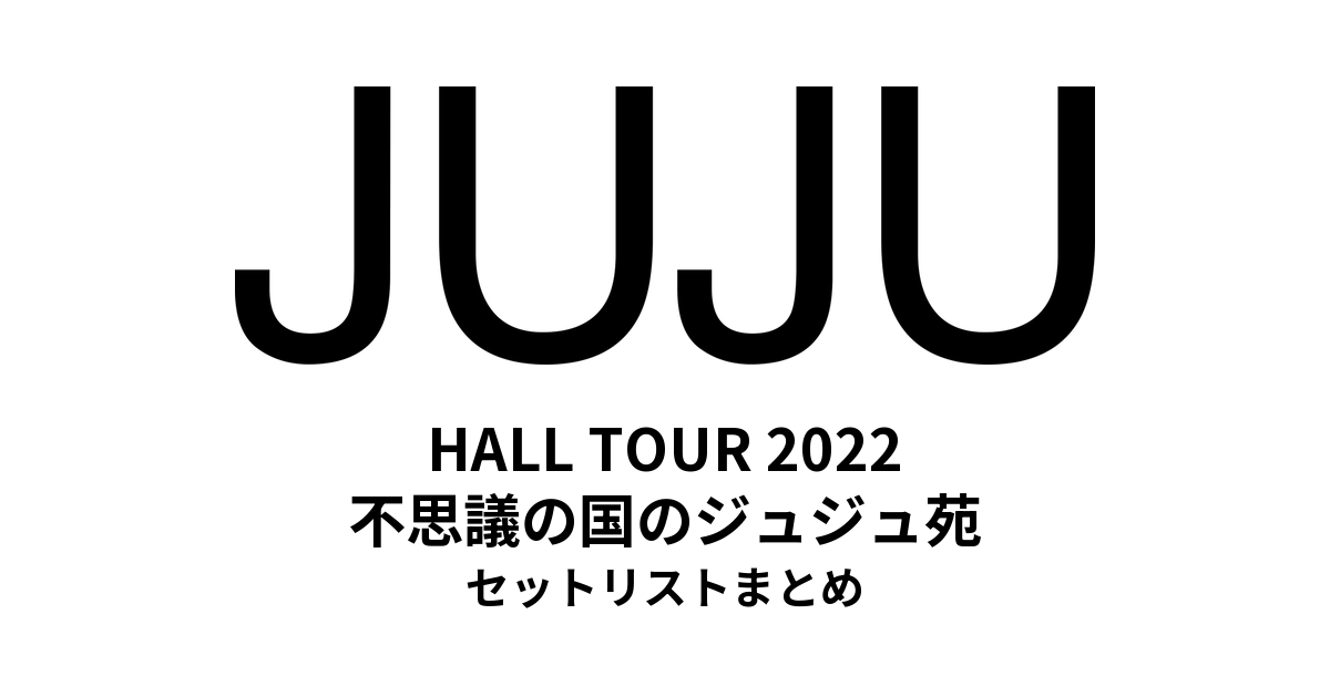 JUJU HALL TOUR 2022 不思議の国のジュジュ苑 セットリストまとめ